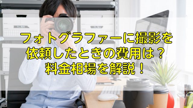 フォトグラファーに撮影を依頼したときの費用は 料金相場を解説 ふぉとるプラス 写真がもっと好きになる総合webメディア