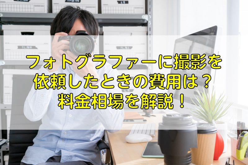 フォトグラファーに撮影を依頼したときの費用は 料金相場を解説 ふぉとるプラス 写真がもっと好きになる総合webメディア