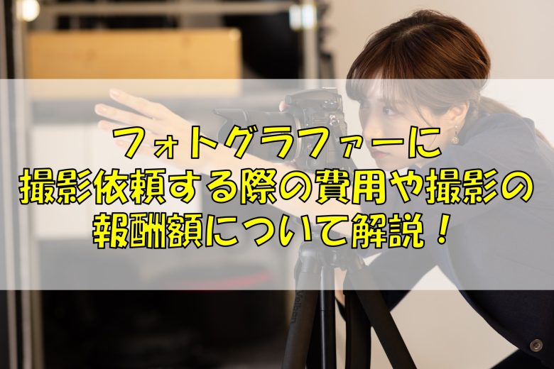 カメラマン・フォトグラファーに撮影依頼する際の費用や撮影の報酬額について解説！｜ふぉとるプラス｜出張撮影・写真撮影の総合Webメディア