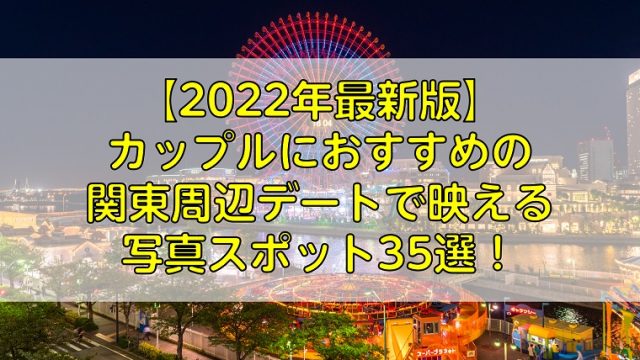 22年最新版 カップルにおすすめの関東周辺デートで映える写真スポット35選 ふぉとるプラス 写真がもっと好きになる総合webメディア