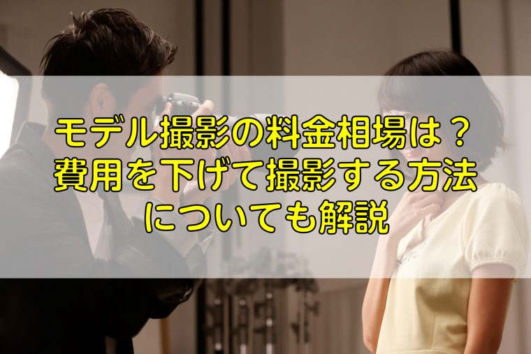 モデル撮影の料金相場は？費用を下げて撮影する方法についても解説｜ふ