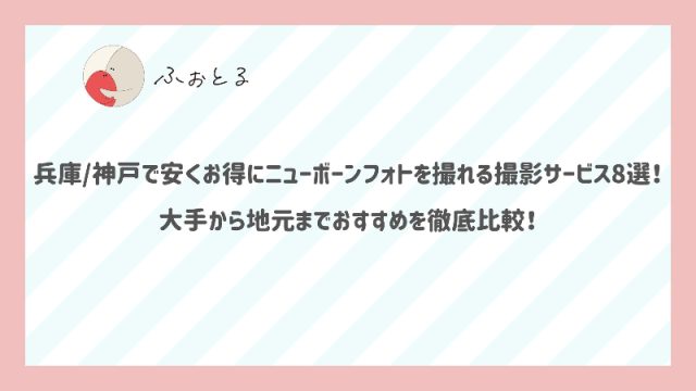 兵庫/神戸で安くお得にニューボーンフォトを撮れる撮影サービスは？大手から地元までおすすめを徹底比較！