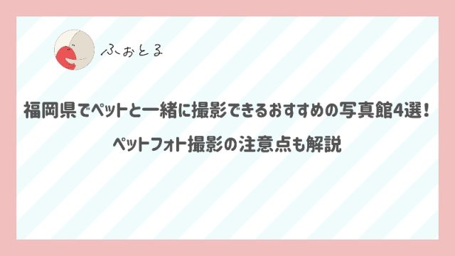 福岡県でペットと一緒に撮影できるおすすめの写真館4選！ペットフォト撮影の注意点も解説