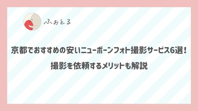 京都でおすすめの安いニューボーンフォト撮影サービス6選！ 撮影を依頼するメリットも解説