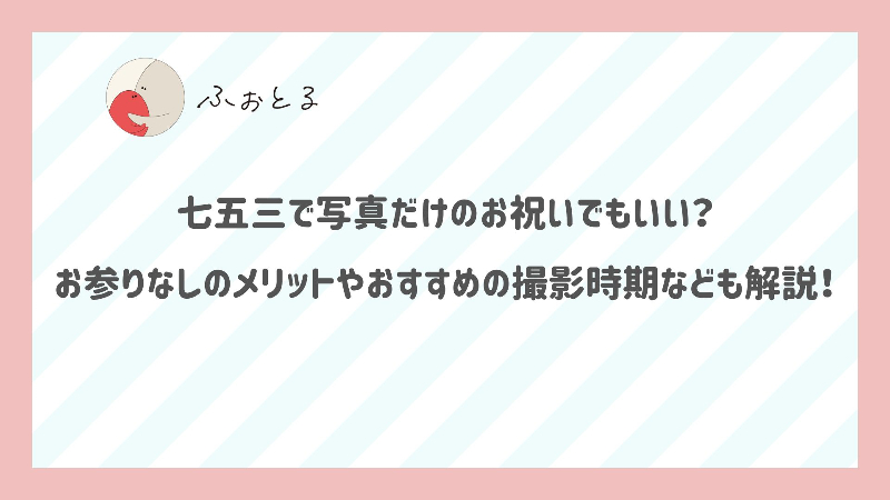 七五三で写真だけのお祝いでもいい？お参りなしのメリットやおすすめの撮影時期なども解説！