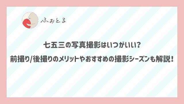 七五三の写真撮影はいつがいい？前撮り/後撮りのメリットやおすすめの撮影シーズンも解説！