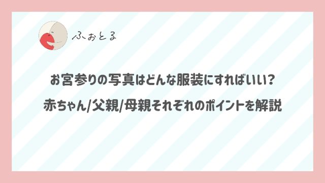 お宮参りの写真はどんな服装にすればいい？赤ちゃん/父親/母親それぞれのポイントを解説