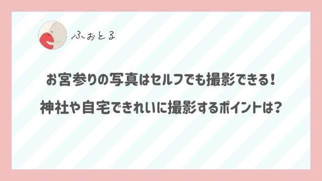 お宮参りの写真はセルフでも撮影できる！神社や自宅できれいに撮影するポイントは？